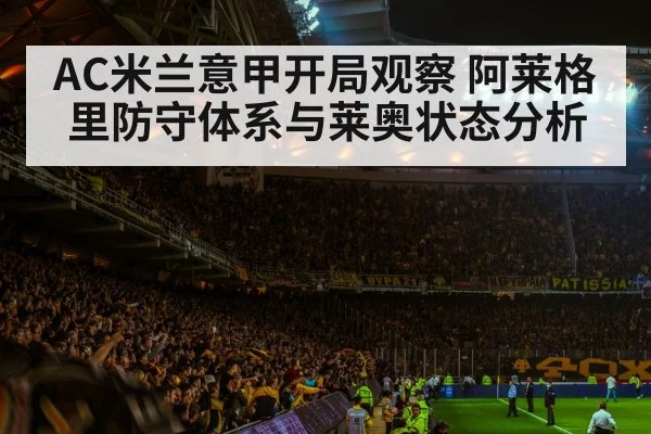 AC米兰意甲开局观察 阿莱格里防守体系与莱奥状态分析（kaiyun）