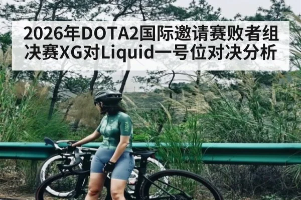2026年DOTA2国际邀请赛败者组决赛XG对Liquid一号位对决分析 - kaiyun