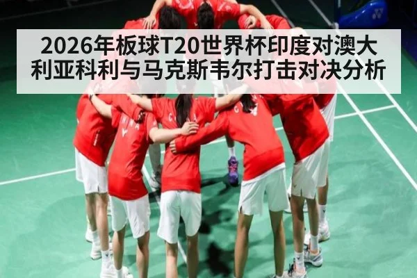 2026年板球T20世界杯印度对澳大利亚科利与马克斯韦尔打击对决分析